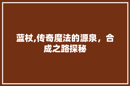 蓝杖,传奇魔法的源泉，合成之路探秘