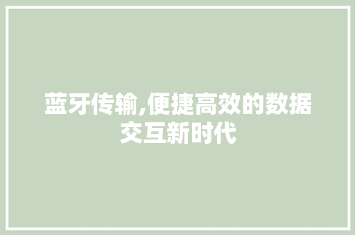 蓝牙传输,便捷高效的数据交互新时代 蓝牙传输,便捷高效的数据交互新时代