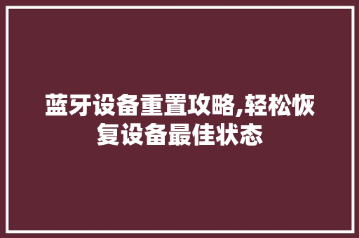 蓝牙设备重置攻略,轻松恢复设备最佳状态