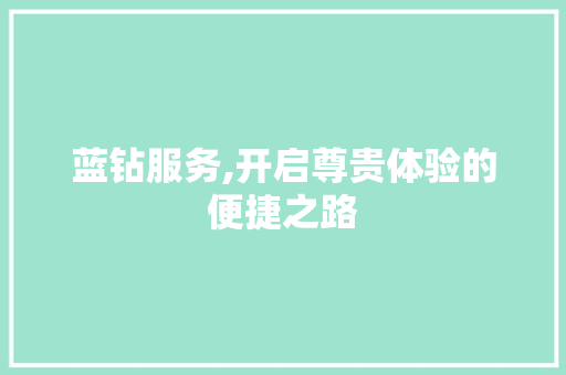 蓝钻服务,开启尊贵体验的便捷之路 蓝钻服务,开启尊贵体验的便捷之路