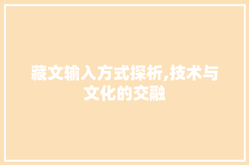 藏文输入方式探析,技术与文化的交融