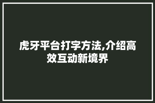 虎牙平台打字方法,介绍高效互动新境界