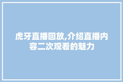 虎牙直播回放,介绍直播内容二次观看的魅力 操作系统