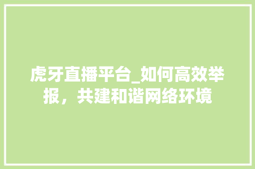 虎牙直播平台_如何高效举报，共建和谐网络环境