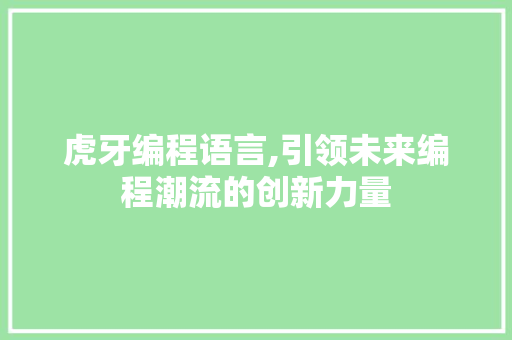 虎牙编程语言,引领未来编程潮流的创新力量