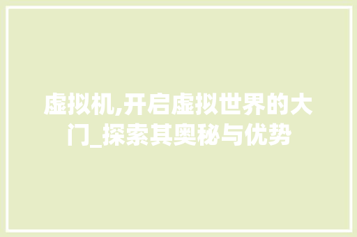 虚拟机,开启虚拟世界的大门_探索其奥秘与优势