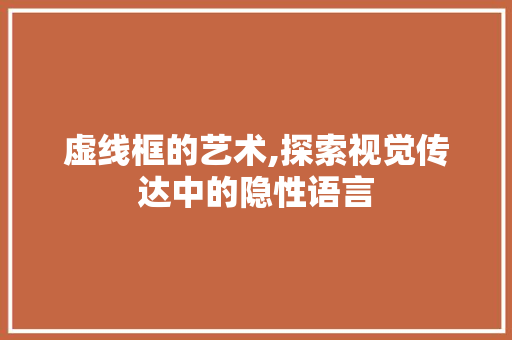 虚线框的艺术,探索视觉传达中的隐性语言 操作系统
