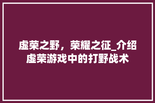虚荣之野，荣耀之征_介绍虚荣游戏中的打野战术 操作系统