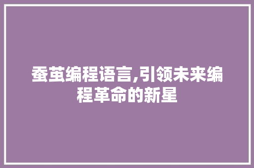 蚕茧编程语言,引领未来编程革命的新星