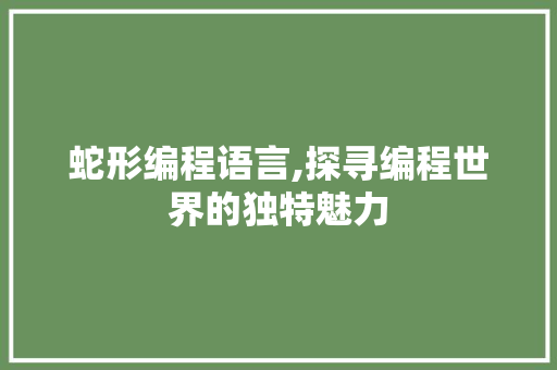 蛇形编程语言,探寻编程世界的独特魅力