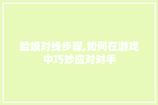 蛤蟆对线步骤,如何在游戏中巧妙应对对手