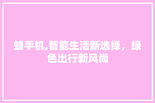蜂手机,智能生活新选择，绿色出行新风尚