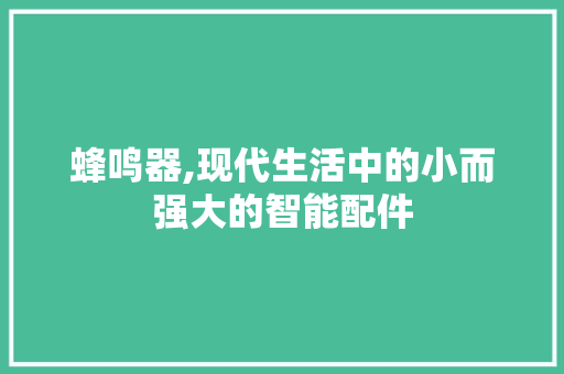 蜂鸣器,现代生活中的小而强大的智能配件 蜂鸣器,现代生活中的小而强大的智能配件