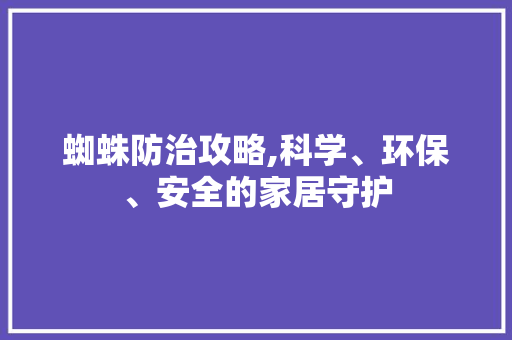 蜘蛛防治攻略,科学、环保、安全的家居守护 电脑配置 蜘蛛防治攻略,科学、环保、安全的家居守护 电脑配置