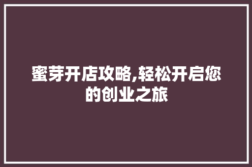 蜜芽开店攻略,轻松开启您的创业之旅