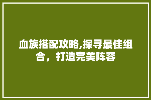 血族搭配攻略,探寻最佳组合，打造完美阵容 电脑基础
