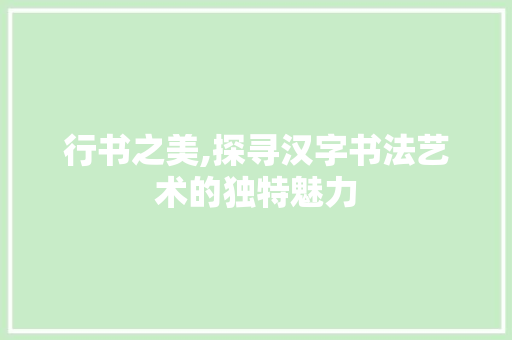 行书之美,探寻汉字书法艺术的独特魅力 电脑基础