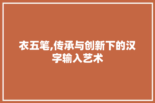 衣五笔,传承与创新下的汉字输入艺术 电脑基础