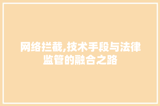 网络拦截,技术手段与法律监管的融合之路