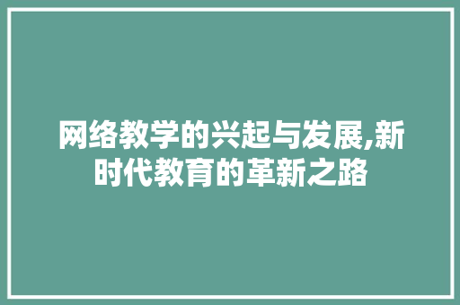 网络教学的兴起与发展,新时代教育的革新之路