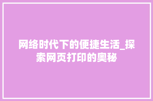 网络时代下的便捷生活_探索网页打印的奥秘