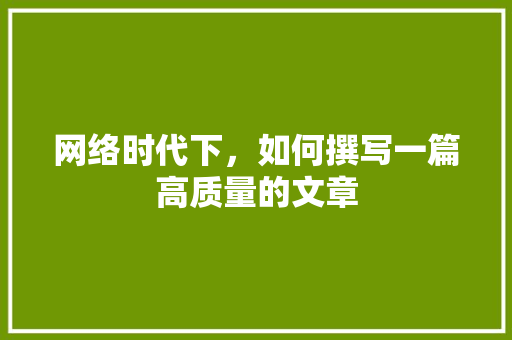 网络时代下，如何撰写一篇高质量的文章