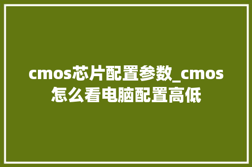 cmos芯片配置参数_cmos怎么看电脑配置高低 电脑配置