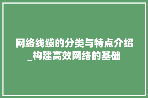 网络线缆的分类与特点介绍_构建高效网络的基础