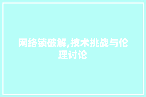 网络锁破解,技术挑战与伦理讨论