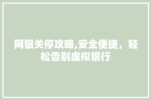网银关停攻略,安全便捷，轻松告别虚拟银行