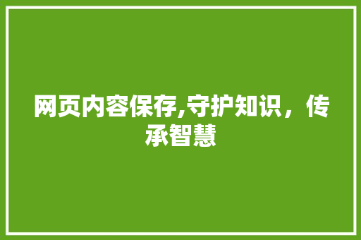 网页内容保存,守护知识，传承智慧