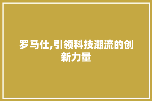 罗马仕,引领科技潮流的创新力量