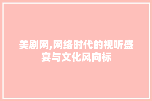 美剧网,网络时代的视听盛宴与文化风向标
