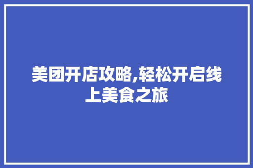 美团开店攻略,轻松开启线上美食之旅
