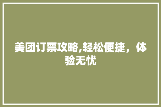 美团订票攻略,轻松便捷，体验无忧