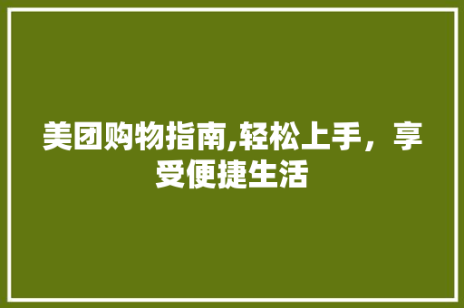 美团购物指南,轻松上手，享受便捷生活
