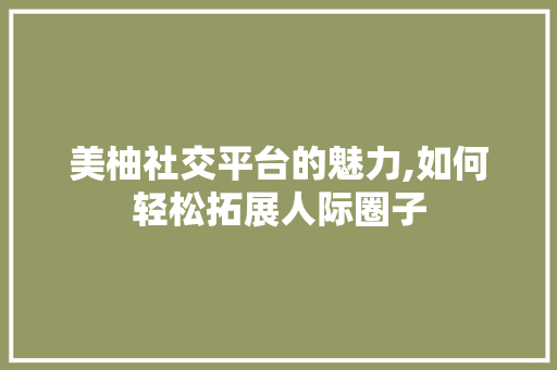 美柚社交平台的魅力,如何轻松拓展人际圈子