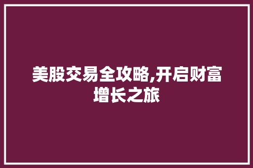 美股交易全攻略,开启财富增长之旅