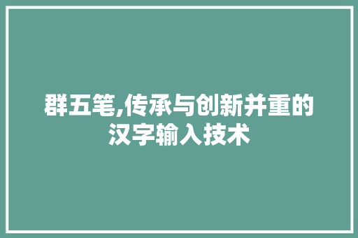 群五笔,传承与创新并重的汉字输入技术