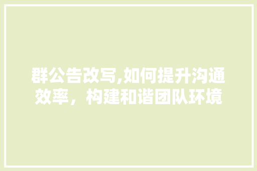 群公告改写,如何提升沟通效率，构建和谐团队环境