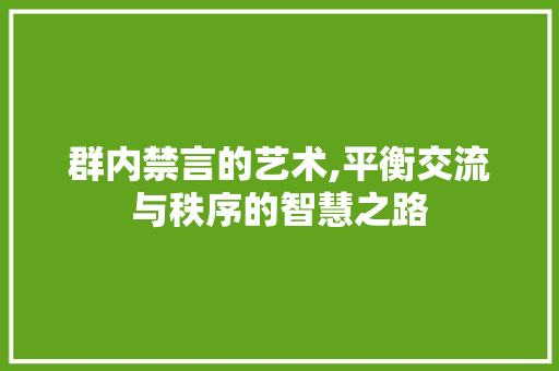 群内禁言的艺术,平衡交流与秩序的智慧之路 电脑配置 群内禁言的艺术,平衡交流与秩序的智慧之路 电脑配置