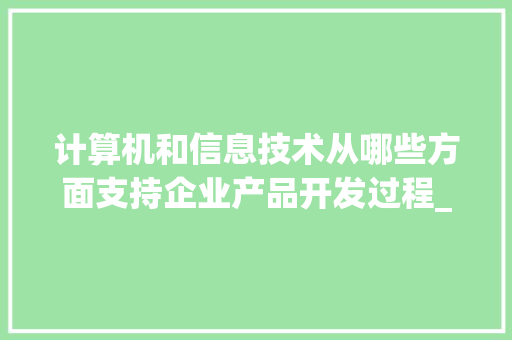 计算机和信息技术从哪些方面支持企业产品开发过程_电脑开发基础知识有哪些 电脑基础