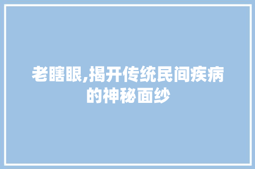 老瞎眼,揭开传统民间疾病的神秘面纱