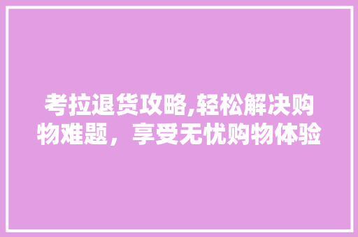 考拉退货攻略,轻松解决购物难题，享受无忧购物体验