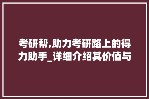 考研帮,助力考研路上的得力助手_详细介绍其价值与作用