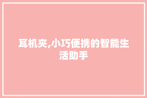 耳机夹,小巧便携的智能生活助手