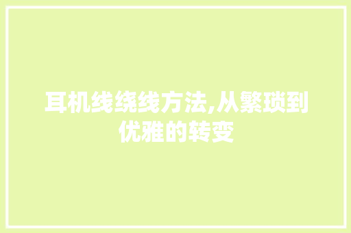 耳机线绕线方法,从繁琐到优雅的转变