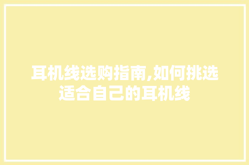 耳机线选购指南,如何挑选适合自己的耳机线