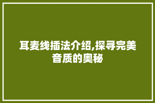 耳麦线插法介绍,探寻完美音质的奥秘