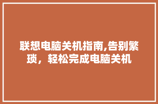 联想电脑关机指南,告别繁琐，轻松完成电脑关机